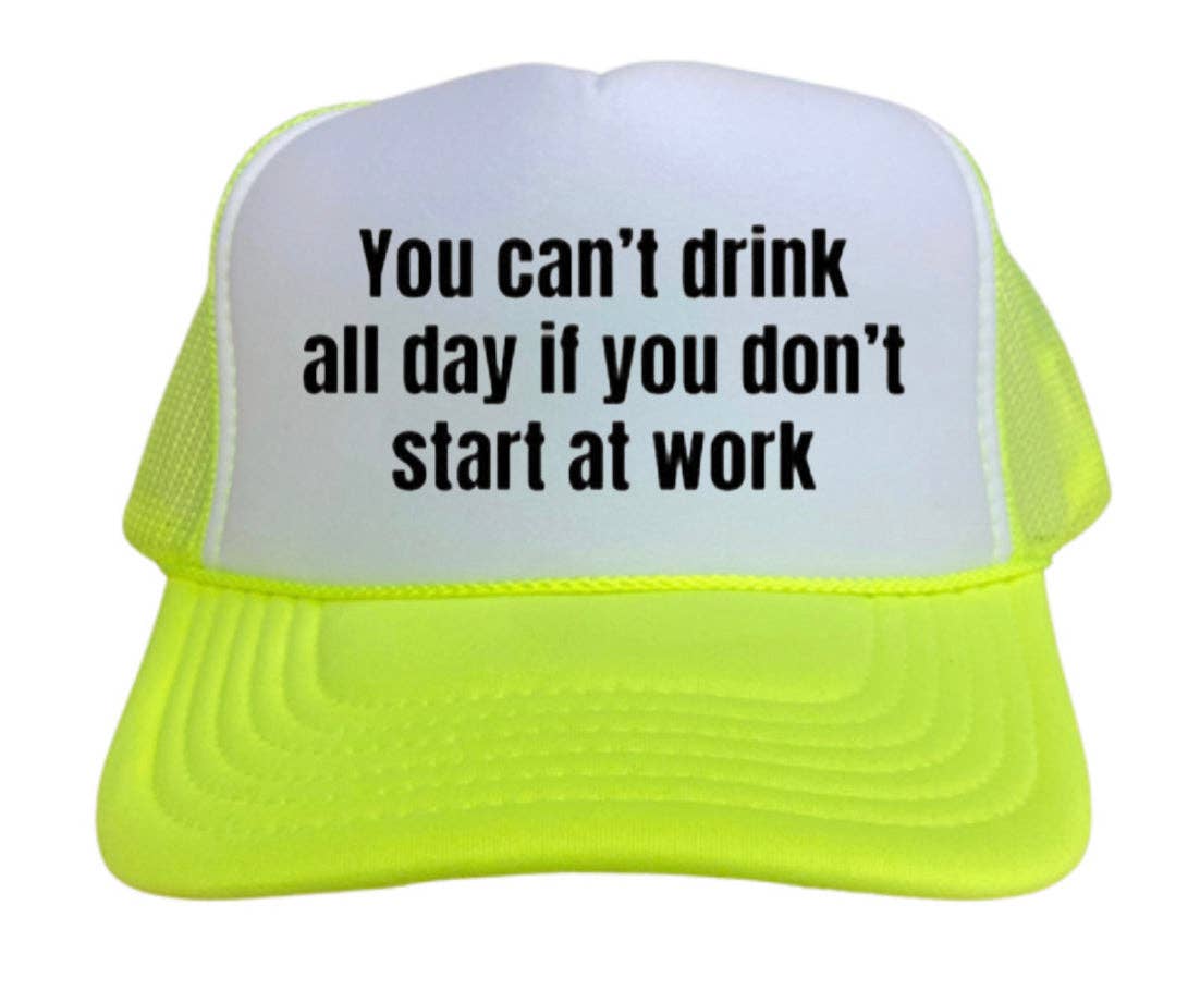 You Can’t Drink All Day If You Don’t Start At Work Trucker Hat