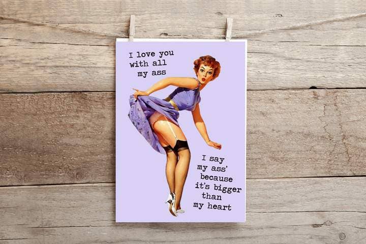 Love You With All My Ass, I Say My Ass Because It's Bigger Than My Heart ..  Greeting Card